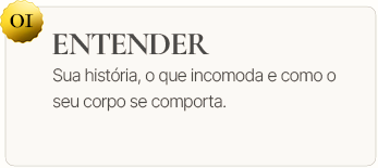 01. Entender. Sua história, o que incomoda e como o seu corpo se comporta.