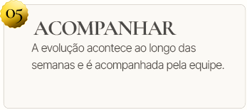05. Acompanhar. A evolução acontece ao longo das semanas e é acompanhada pela equipe.